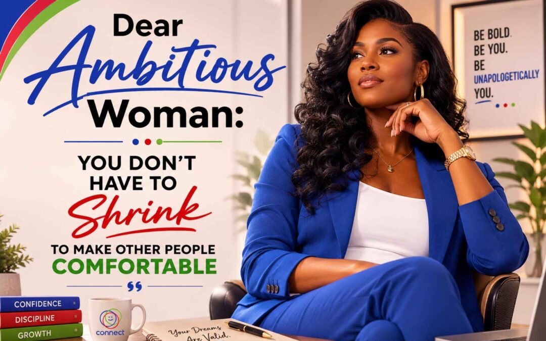 A motivational graphic featuring a confident Black American woman in a royal blue business suit sitting in a modern office setting. The design uses the Connect brand colors—blue, red, and green—and displays the empowering quote, “Dear Ambitious Woman: You Don’t Have to Shrink to Make Other People Comfortable.” The woman is portrayed with a poised and self-assured expression, symbolizing confidence, leadership, and personal growth. Decorative elements, including branded accents, books, and a coffee mug, reinforce themes of empowerment and professional success.